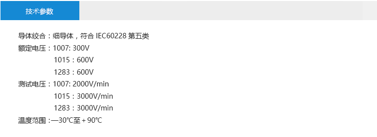 技術(shù)參數(shù)： 導(dǎo)體絞合：細(xì)導(dǎo)體，符合IEC60228第五類 額定電壓：1007: 300V 1015：600V 1283：600V 測(cè)試電壓：1007: 2000V/min 1015：3000V/min 1283：3000V/min 溫度范圍：—30℃至＋90℃